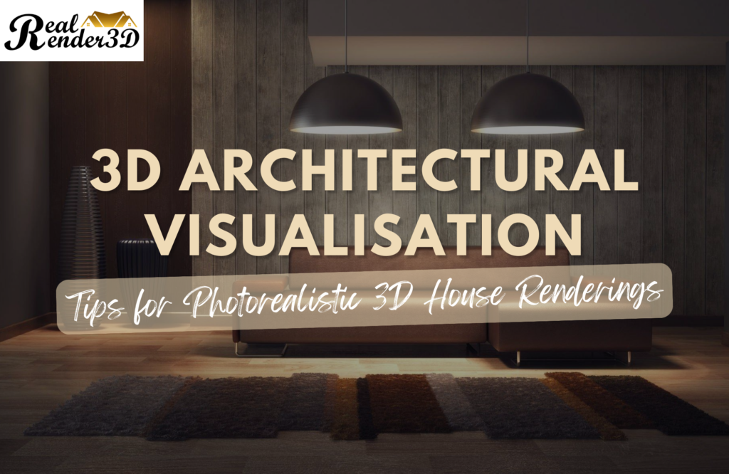 3D Architectural Visualisation Tips for Photorealistic 3D House Renderings