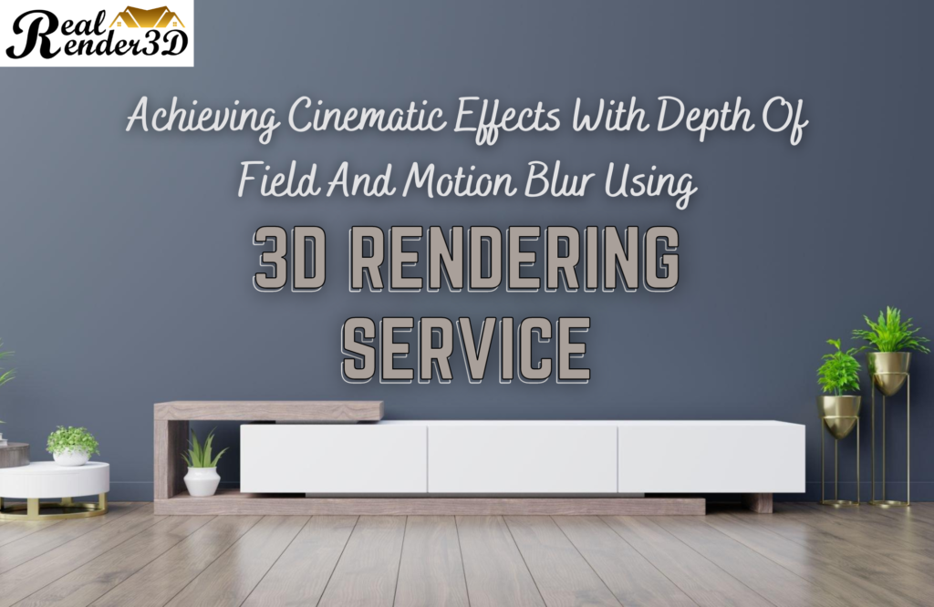 Achieving Cinematic Effects With Depth Of Field And Motion Blur Using 3D Rendering Services