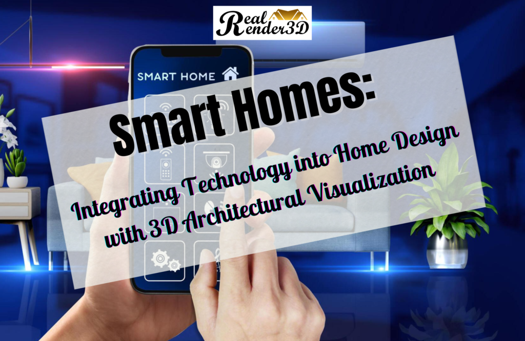 Smart Homes Integrating Technology into Home Design with 3D Architectural Visualization