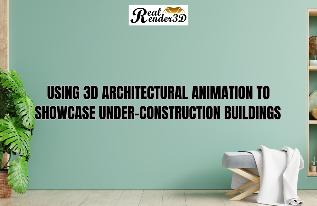 Using 3D Architectural Animation to Showcase Under-Construction Buildings
